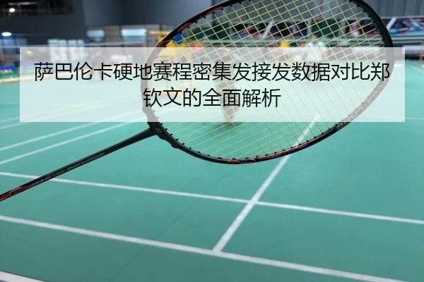 萨巴伦卡硬地赛程密集发接发数据对比郑钦文的全面解析