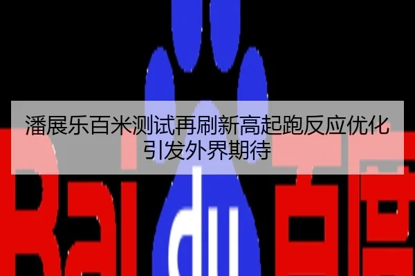 潘展乐百米测试再刷新高起跑反应优化引发外界期待