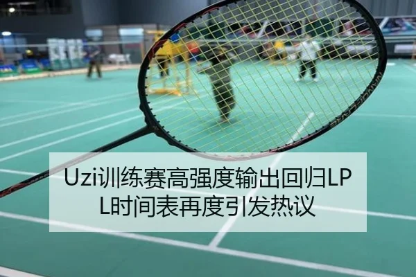 Uzi训练赛高强度输出回归LPL时间表再度引发热议